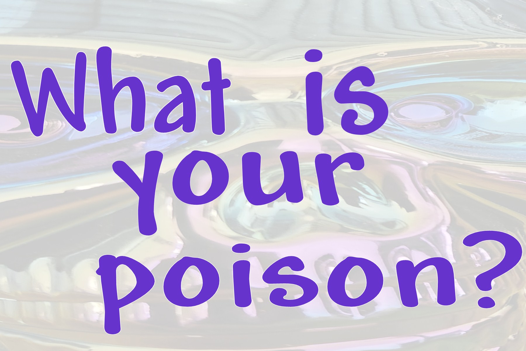 What is your poison?  What are you tasting?